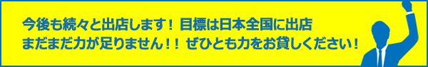 今後も続々と出店します！目標は日本全国に出店。まだまだ力が足りません！ぜひとも力をお貸しください！